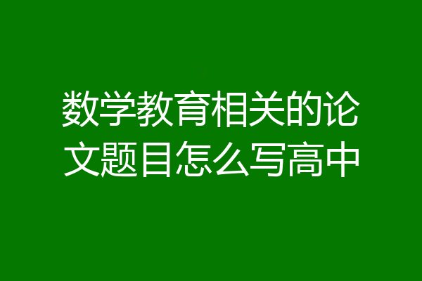 数学教育相关的论文题目怎么写高中