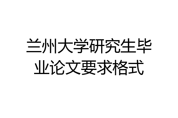 兰州大学研究生毕业论文要求格式