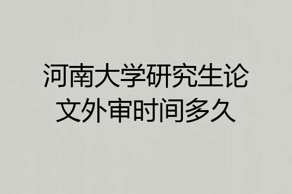 河南大学研究生论文外审时间多久