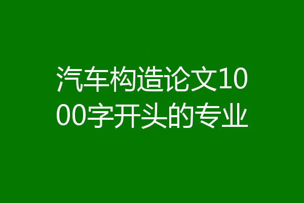 汽车构造论文1000字开头的专业