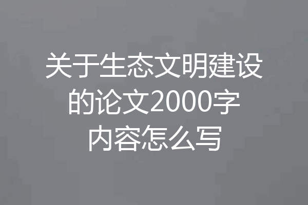 关于生态文明建设的论文2000字内容怎么写