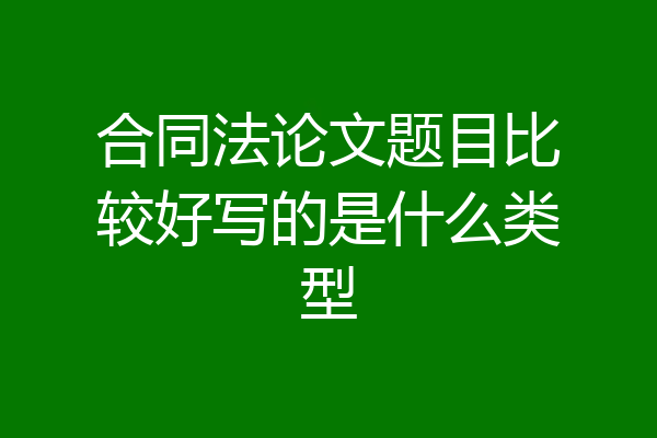 合同法论文题目比较好写的是什么类型