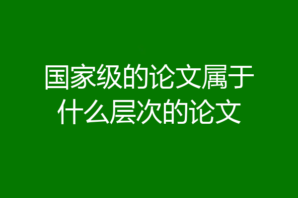 国家级的论文属于什么层次的论文