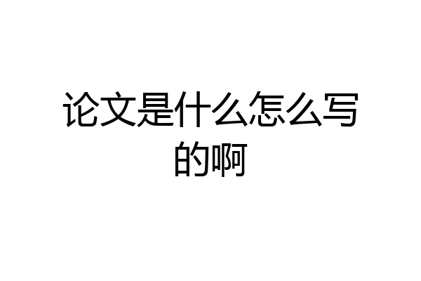 论文是什么怎么写的啊