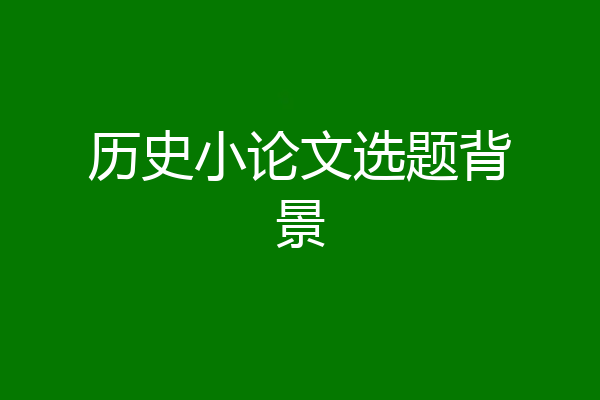 历史小论文选题背景