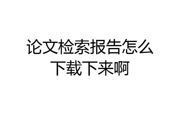 论文检索报告怎么下载下来啊
