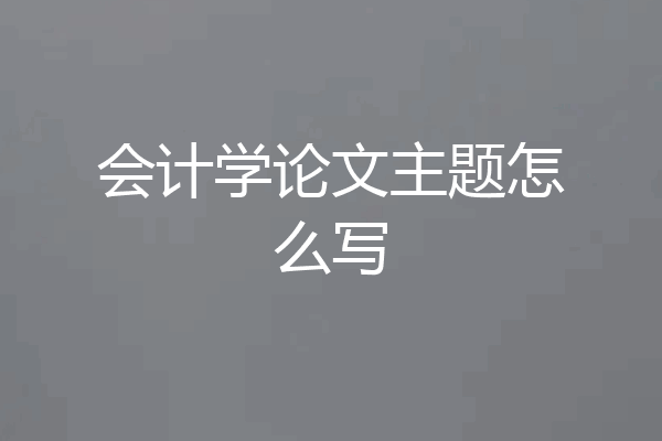 会计学论文主题怎么写