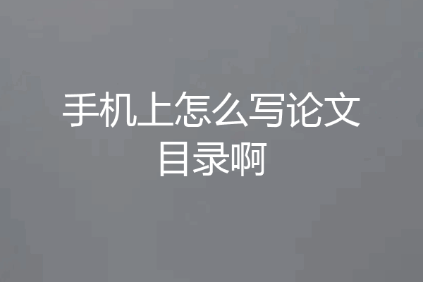 手机上怎么写论文目录啊