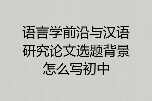 语言学前沿与汉语研究论文选题背景怎么写初中