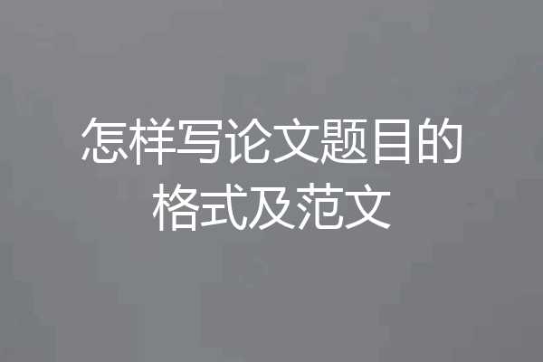 怎样写论文题目的格式及范文