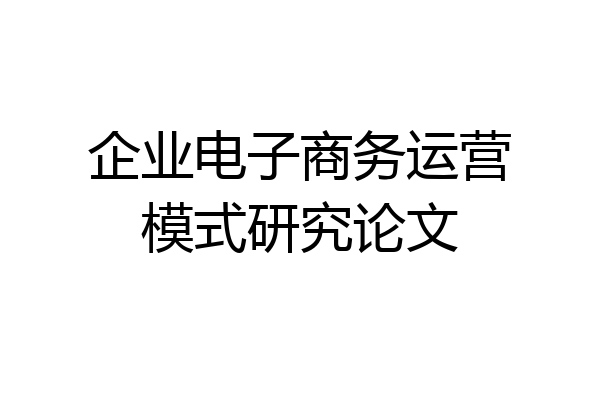 企业电子商务运营模式研究论文