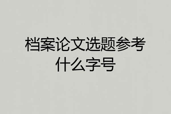档案论文选题参考什么字号