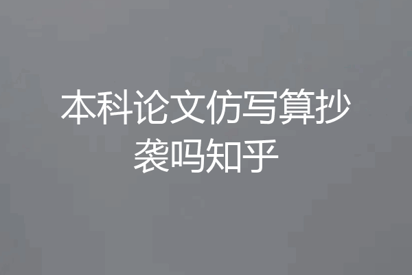 本科论文仿写算抄袭吗知乎