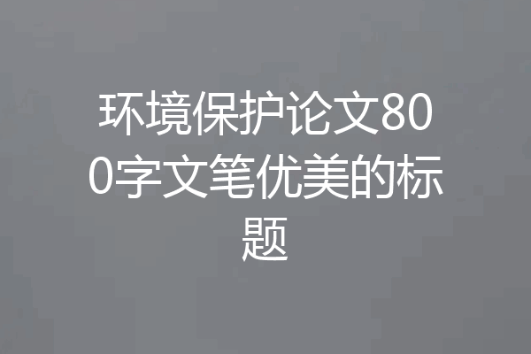 环境保护论文800字文笔优美的标题