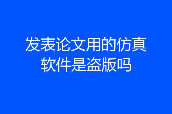 发表论文用的仿真软件是盗版吗