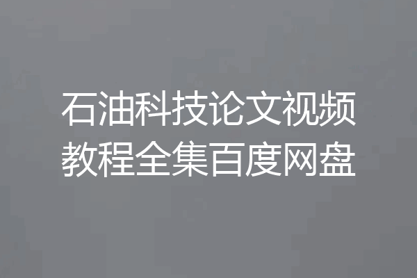 石油科技论文视频教程全集百度网盘