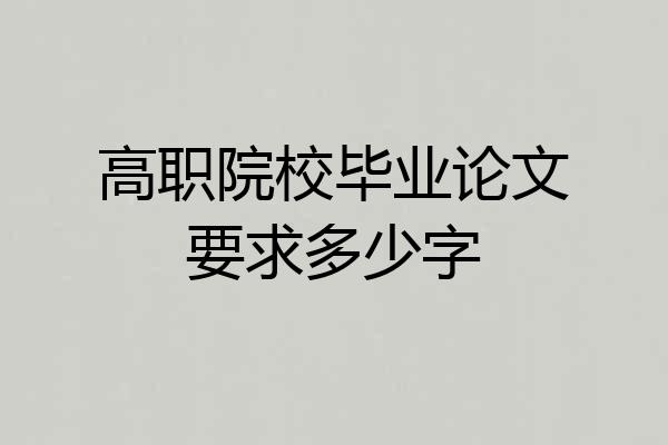 高职院校毕业论文要求多少字