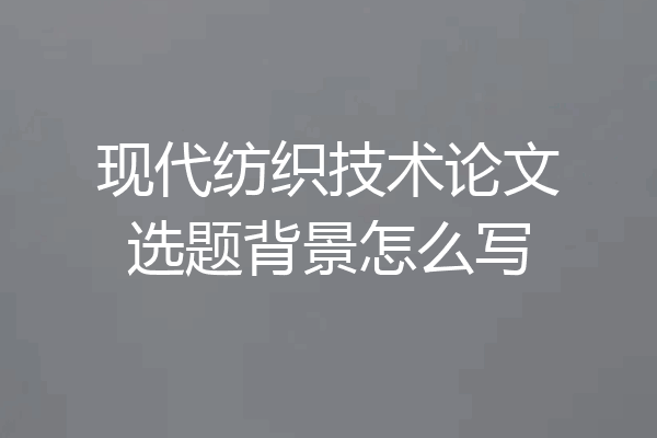 现代纺织技术论文选题背景怎么写