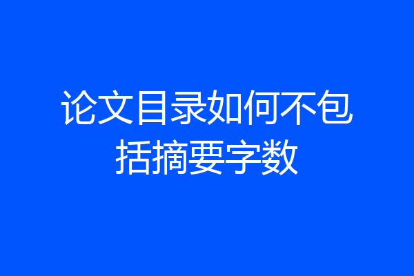 论文目录如何不包括摘要字数
