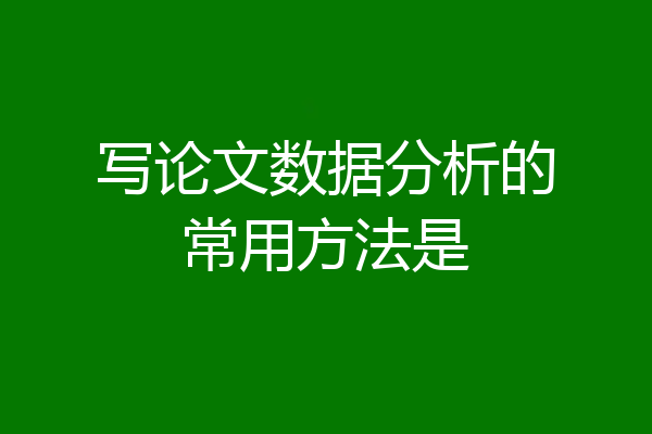 写论文数据分析的常用方法是
