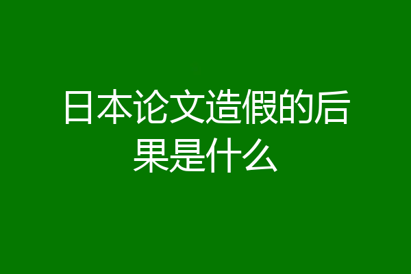日本论文造假的后果是什么