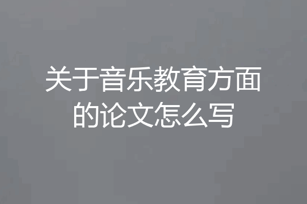 关于音乐教育方面的论文怎么写
