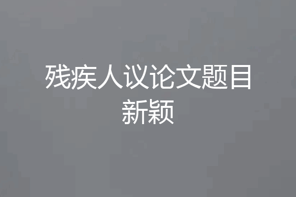残疾人议论文题目新颖