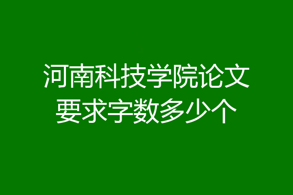 河南科技学院论文要求字数多少个