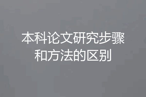 本科论文研究步骤和方法的区别