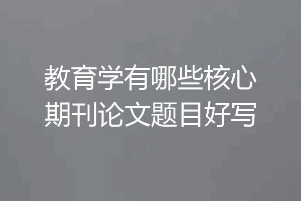教育学有哪些核心期刊论文题目好写