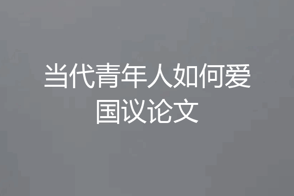 当代青年人如何爱国议论文