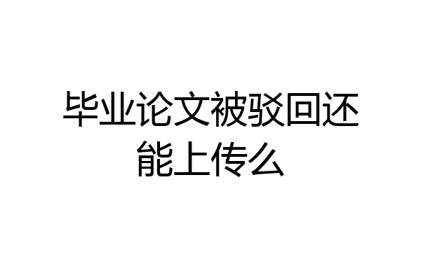 毕业论文被驳回还能上传么
