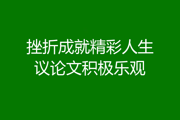挫折成就精彩人生议论文积极乐观