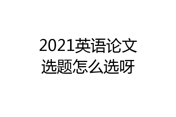 2021英语论文选题怎么选呀