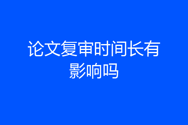 论文复审时间长有影响吗