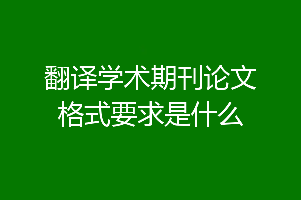 翻译学术期刊论文格式要求是什么