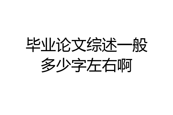 毕业论文综述一般多少字左右啊