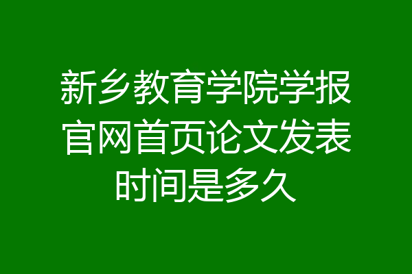 新乡教育学院学报官网首页论文发表时间是多久