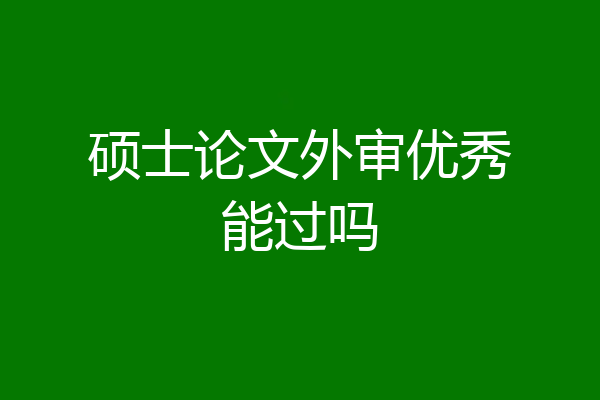 硕士论文外审优秀能过吗