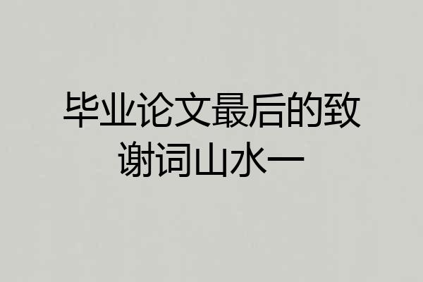毕业论文最后的致谢词山水一
