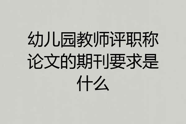 幼儿园教师评职称论文的期刊要求是什么