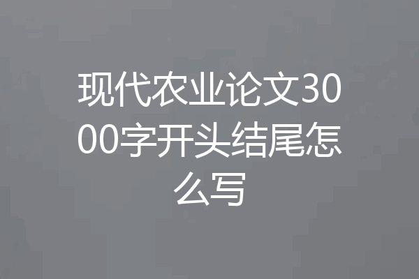 现代农业论文3000字开头结尾怎么写