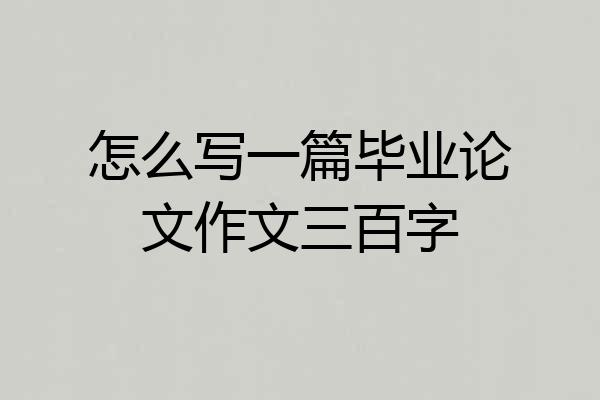 怎么写一篇毕业论文作文三百字