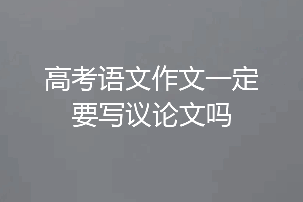 高考语文作文一定要写议论文吗