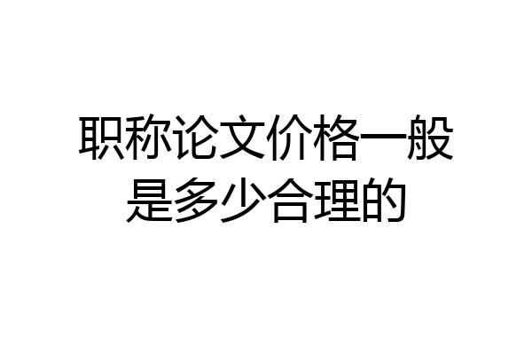职称论文价格一般是多少合理的
