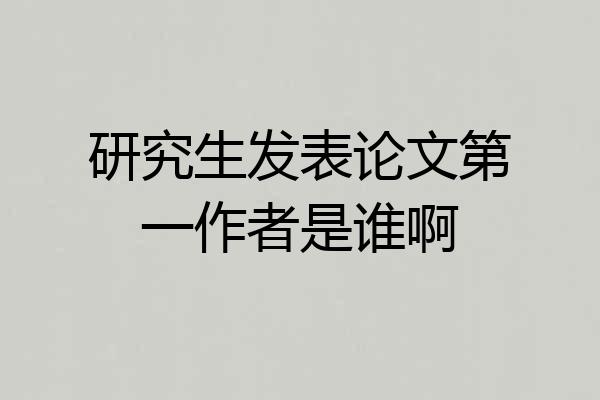 研究生发表论文第一作者是谁啊
