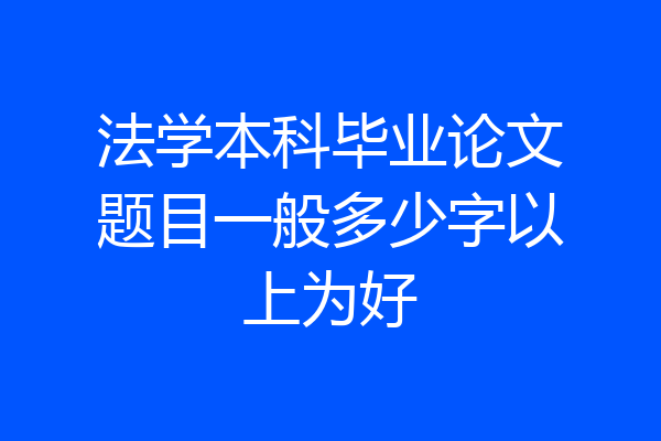法学本科毕业论文题目一般多少字以上为好