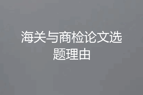 海关与商检论文选题理由
