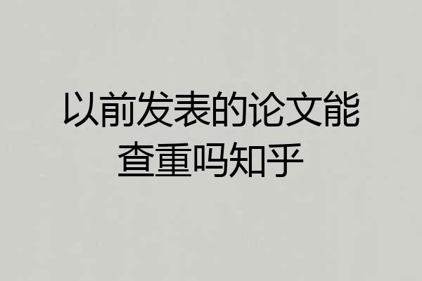 以前发表的论文能查重吗知乎