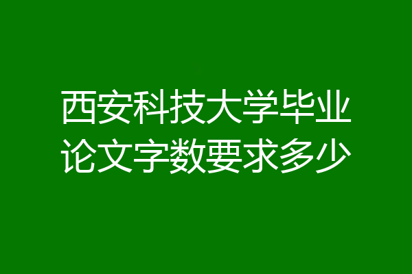 西安科技大学毕业论文字数要求多少
